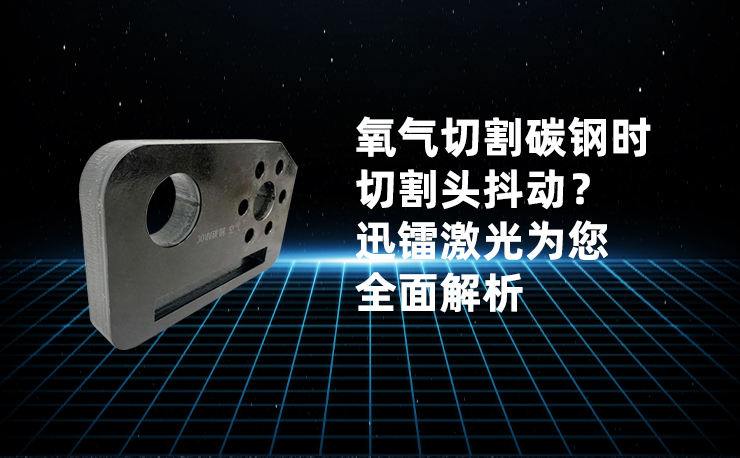 氧氣切割碳鋼時切割頭抖動？迅鐳激光為您全面解析