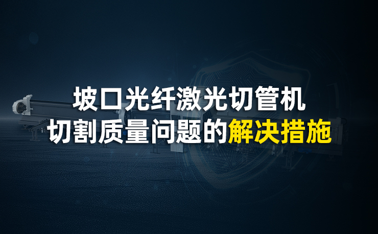 坡口光纖激光切管機(jī)切割質(zhì)量問題的解決措施