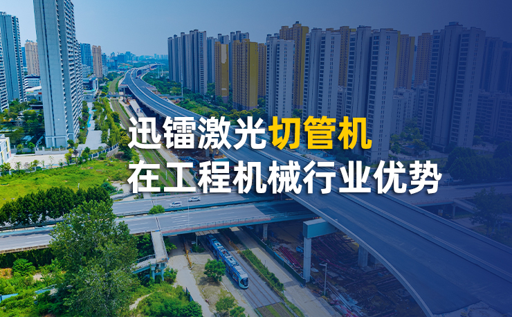 迅鐳激光切管機(jī)在工程機(jī)械行業(yè)優(yōu)勢(shì)