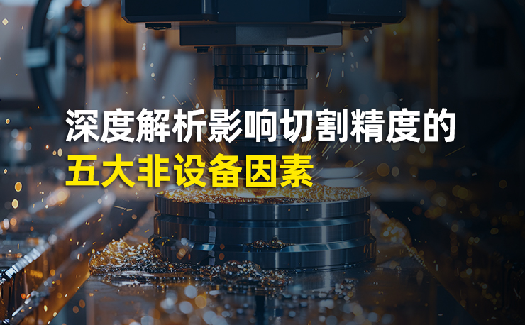 激光切割精度再突破：深度解析影響切割精度的五大非設備因素