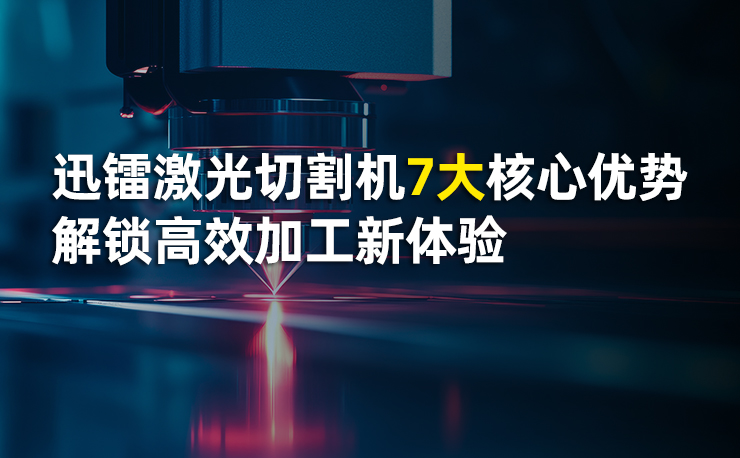 迅鐳激光切割機7大核心優勢，解鎖高效加工新體驗